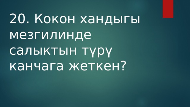20. Кокон хандыгы мезгилинде салыктын түрү канчага жеткен? 