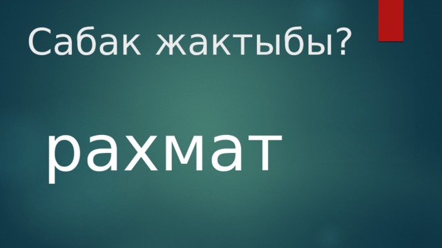 Сабак жактыбы? рахмат  