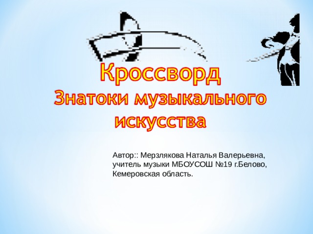 Автор:: Мерзлякова Наталья Валерьевна, учитель музыки МБОУСОШ №19 г.Белово, Кемеровская область. 