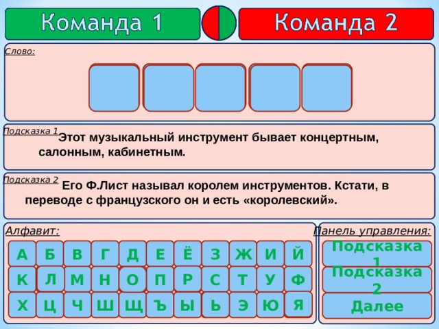 Р О Я Л Ь       Этот музыкальный инструмент бывает концертным, салонным, кабинетным.  Его Ф.Лист называл королем инструментов. Кстати, в переводе с французского он и есть «королевский». Подсказка 1 Р Л О Подсказка 2 Я Ь 