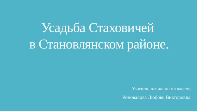 Усадьба Стаховичей  в Становлянском районе. Учитель начальных классов Коновалова Любовь Викторовна 