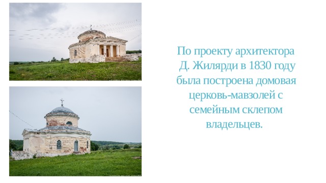 По проекту архитектора  Д. Жилярди в 1830 году была построена домовая церковь-мавзолей с семейным склепом владельцев. 
