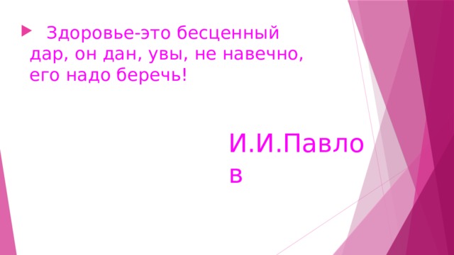  Здоровье-это бесценный дар, он дан, увы, не навечно, его надо беречь!  И.И.Павлов 