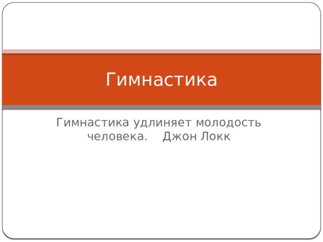 Гимнастика Гимнастика удлиняет молодость человека. Джон Локк 