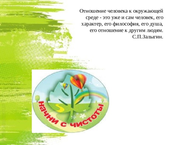 Отношение человека к окружающей среде - это уже и сам человек, его характер, его философия, его душа, его отношение к другим людям. С.П.Залыгин. 