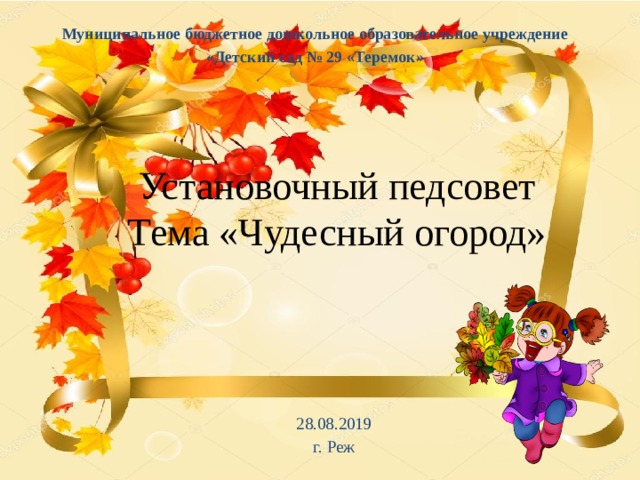 Муниципальное бюджетное дошкольное образовательное учреждение «Детский сад № 29 «Теремок» Установочный педсовет  Тема «Чудесный огород» 28.08.2019 г. Реж 