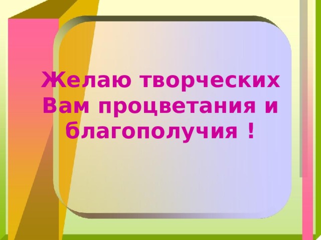        Желаю творческих Вам процветания и благополучия ! 