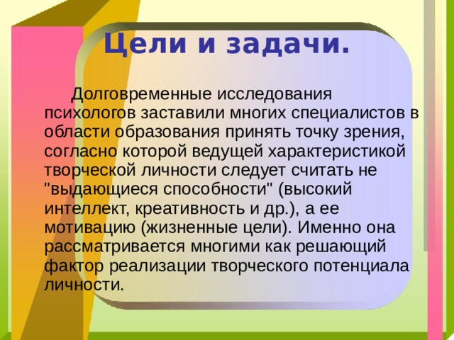 Цели и задачи.  Долговременные исследования психологов заставили многих специалистов в области образования принять точку зрения, согласно которой ведущей характеристикой творческой личности следует считать не 