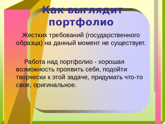 Как выглядит портфолио   Жестких требований (государственного образца) на данный момент не существует.  Работа над портфолио - хорошая возможность проявить себя, подойти творчески к этой задаче, придумать что-то свое, оригинальное. 