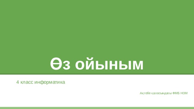 Өз ойыным 4 класс информатика Ақтобе қаласындагы ФМБ НЗМ 