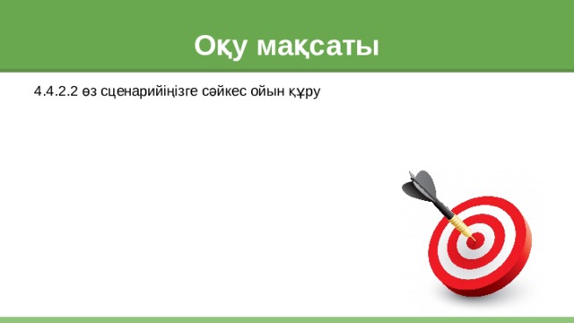 Оқу мақсаты 4.4.2.2 өз сценарийіңізге сәйкес ойын құру 