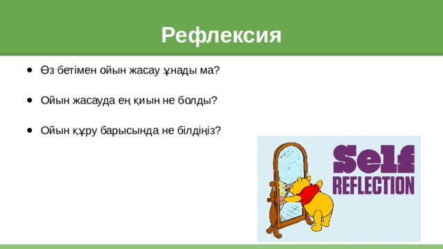 Рефлексия Өз бетімен ойын жасау ұнады ма? Ойын жасауда ең қиын не болды? Ойын құру барысында не білдіңіз? 