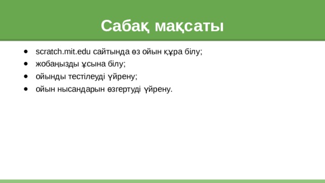 Сабақ мақсаты scratch.mit.edu сайтында өз ойын құра білу; жобаңызды ұсына білу; ойынды тестілеуді үйрену; ойын нысандарын өзгертуді үйрену. 