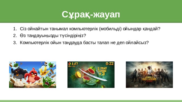 Сұрақ-жауап Сіз ойнайтын танымал компьютерлік (мобильді) ойындар қандай? Өз таңдауыңызды түсіндіріңіз? Компьютерлік ойын таңдауда басты талап не деп ойлайсыз? 