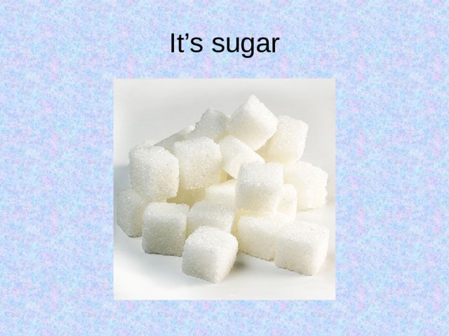 It’s sugar 