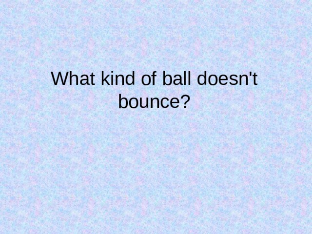 What kind of ball doesn't bounce? 