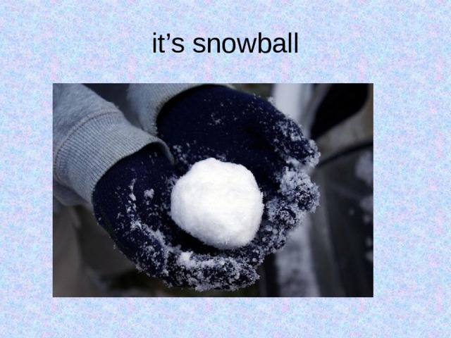 it’s snowball 