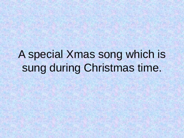 A special Xmas song which is sung during Christmas time. 