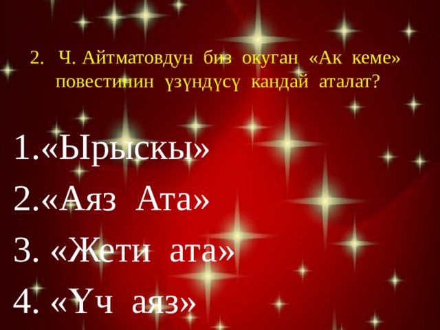 2.  Ч. Айтматовдун биз окуган «Ак кеме» повестинин үзүндүсү кандай аталат?    «Ырыскы» «Аяз Ата»  «Жети ата»  «Үч аяз» 