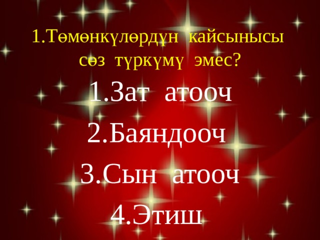 1.Төмөнкүлөрдүн кайсынысы сөз түркүмү эмес? Зат атооч Баяндооч Сын атооч Этиш 