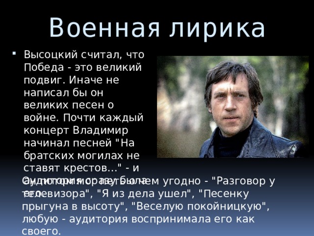 Военная лирика Высоцкий считал, что Победа - это великий подвиг. Иначе не написал бы он великих песен о войне. Почти каждый концерт Владимир начинал песней 