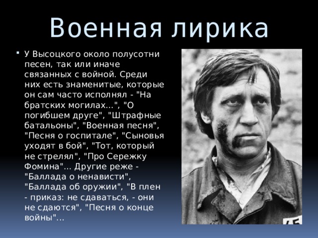 Военная лирика У Высоцкого около полусотни песен, так или иначе связанных с войной. Среди них есть знаменитые, которые он сам часто исполнял - 
