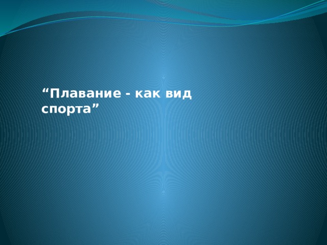   “ Плавание - как вид спорта”   