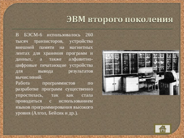  В БЭСМ-6 использовалось 260 тысяч транзисторов, устройства внешней памяти на магнитных лентах для хранения программ и данных, а также алфавитно-цифровые печатающие устройства для вывода результатов вычислений.  Работа программистов по разработке программ существенно упростилась, так как стала проводиться с использованием языков программирования высокого уровня (Алгол, Бейсик и др.). 