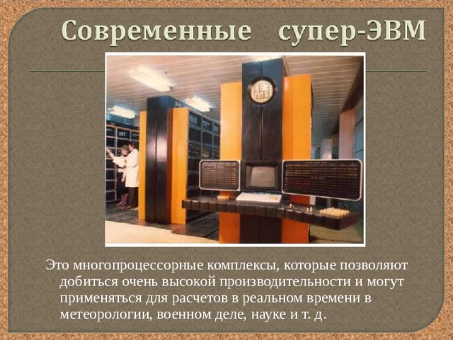 Это многопроцессорные комплексы, которые позволяют добиться очень высокой производительности и могут применяться для расчетов в реальном времени в метеорологии, военном деле, науке и т. д. 