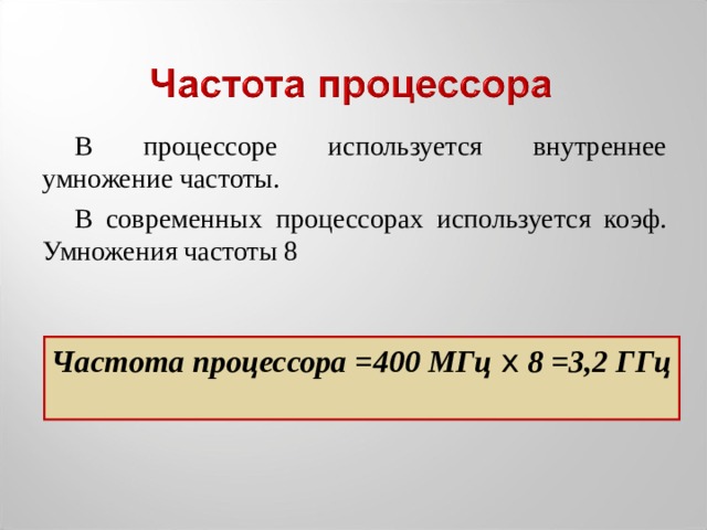 В процессоре используется внутреннее умножение частоты. В современных процессорах используется коэф. Умножения частоты 8 Частота процессора =400 МГц x  8 =3,2 ГГц  