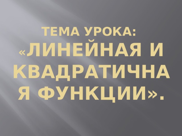 Тема урока:  « Линейная и квадратичная функции». 