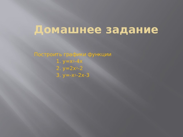 Домашнее задание   Построить графики функции  1. y=x 2 -4x  2. y=2x 2 -2  3. y=-x 2 -2x-3 