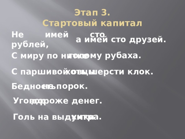 Этап 3.  Стартовый капитал Не имей сто рублей, а имей сто друзей. – голому рубаха. С миру по нитке хоть шерсти клок. С паршивой овцы не порок. Бедность дороже денег. Уговор хитра. Голь на выдумки 
