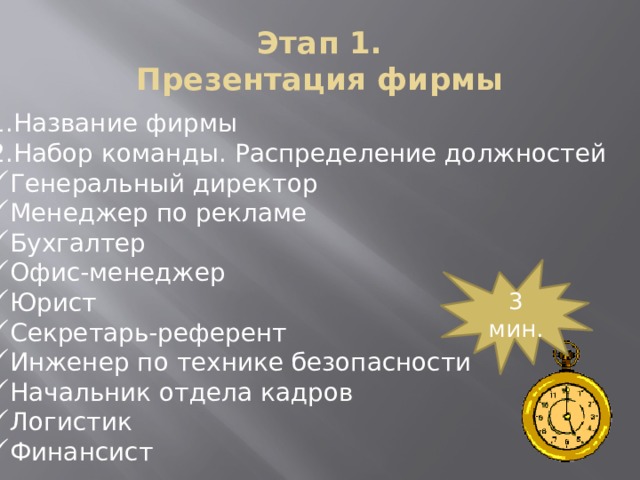 Этап 1.  Презентация фирмы Название фирмы Набор команды. Распределение должностей Генеральный директор Менеджер по рекламе Бухгалтер Офис-менеджер Юрист Секретарь-референт Инженер по технике безопасности Начальник отдела кадров Логистик Финансист 3 мин. 