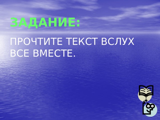 ЗАДАНИЕ: ПРОЧТИТЕ ТЕКСТ ВСЛУХ ВСЕ ВМЕСТЕ. 