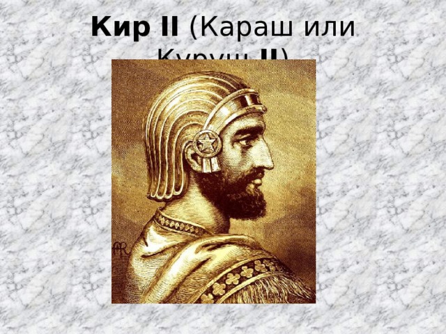 Кир   II  (Караш или Куруш  II ) 