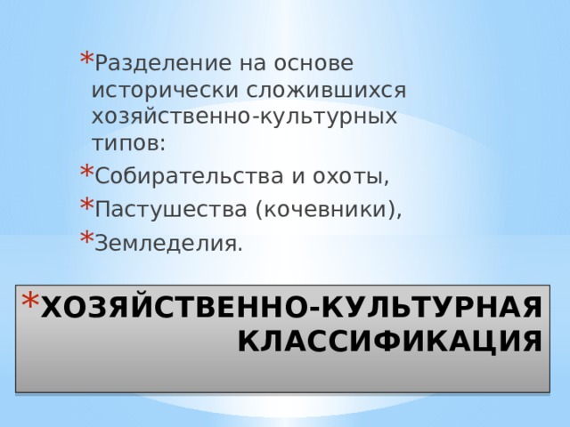 Разделение на основе исторически сложившихся хозяйственно-культурных типов: Собирательства и охоты, Пастушества (кочевники), Земледелия. ХОЗЯЙСТВЕННО-КУЛЬТУРНАЯ КЛАССИФИКАЦИЯ 