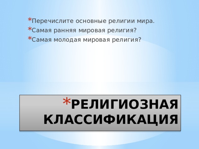 Перечислите основные религии мира. Самая ранняя мировая религия? Самая молодая мировая религия? РЕЛИГИОЗНАЯ КЛАССИФИКАЦИЯ 
