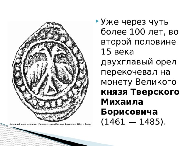 Уже через чуть более 100 лет, во второй половине 15 века двухглавый орел перекочевал на монету Великого князя Тверского Михаила Борисовича (1461 — 1485). 