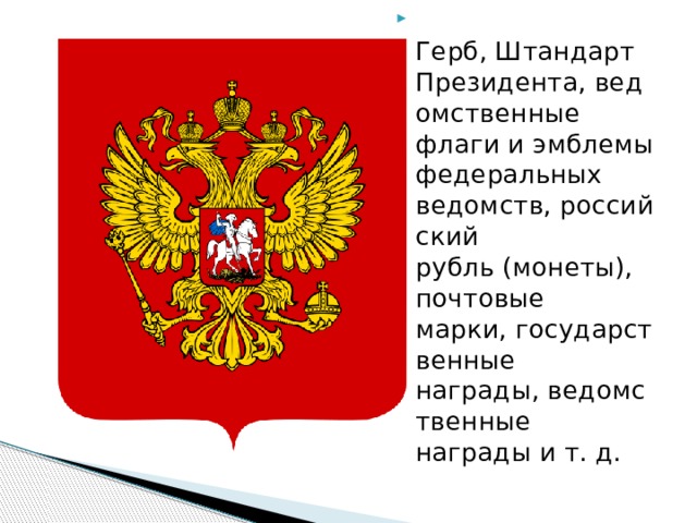  Герб, Штандарт Президента, ведомственные флаги и эмблемы федеральных ведомств, российский рубль (монеты), почтовые марки, государственные награды, ведомственные награды и т. д. 