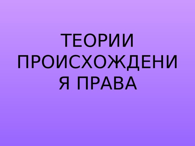 ТЕОРИИ ПРОИСХОЖДЕНИЯ ПРАВА 