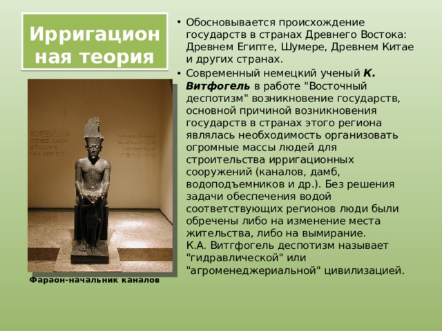 Ирригационная теория Обосновывается происхождение государств в странах Древнего Востока: Древнем Египте, Шумере, Древнем Китае и других странах. Современный немецкий ученый К. Витфогель в работе 