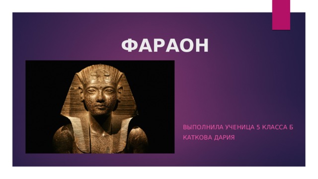 ФАРАОН Выполнила ученица 5 класса Б Каткова Дария 