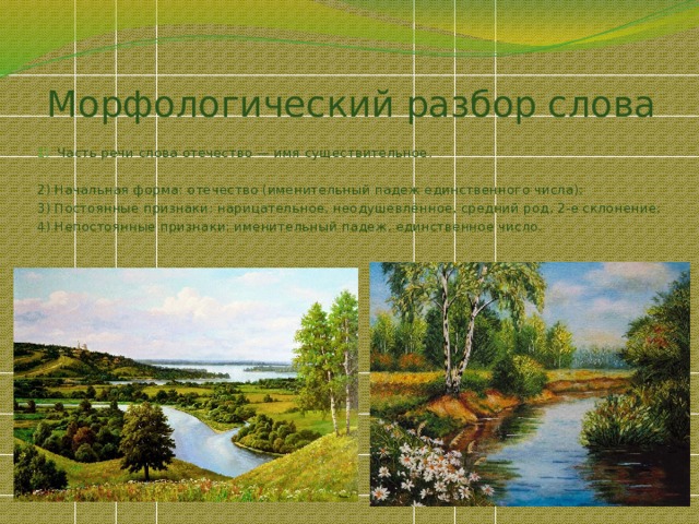 Морфологический разбор слова Часть речи слова отечество — имя существительное. 2) Начальная форма: отечество (именительный падеж единственного числа); 3) Постоянные признаки: нарицательное, неодушевлённое, средний род, 2-е склонение; 4) Непостоянные признаки: именительный падеж, единственное число. 