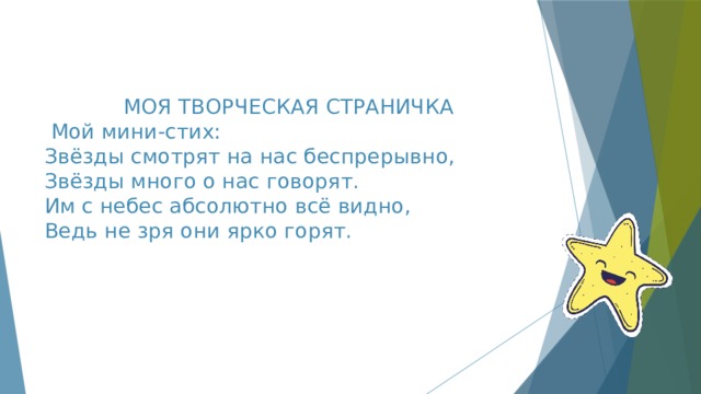       МОЯ ТВОРЧЕСКАЯ СТРАНИЧКА  Мой мини-стих:  Звёзды смотрят на нас беспрерывно,  Звёзды много о нас говорят.  Им с небес абсолютно всё видно,  Ведь не зря они ярко горят.        