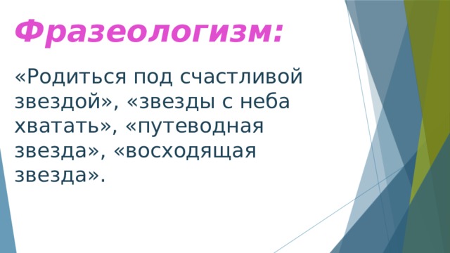 Фразеологизм: «Родиться под счастливой звездой», «звезды с неба хватать», «путеводная звезда», «восходящая звезда». 