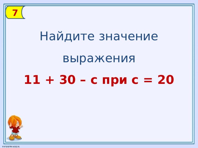 7 Найдите значение выражения 11 + 30 – с при с = 20