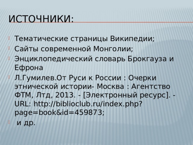 Источники: Тематические страницы Википедии; Сайты современной Монголии; Энциклопедический словарь Брокгауза и Ефрона Л.Гумилев.От Руси к России : Очерки этнической истории- Москва : Агентство ФТМ, Лтд, 2013. - [Электронный ресурс]. - URL: http://biblioclub.ru/index.php?page=book&id=459873;  и др. 