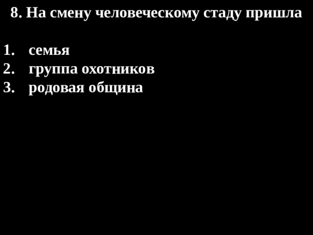 8. На смену человеческому стаду пришла  семья группа охотников родовая община 