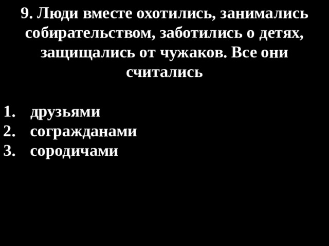 9. Люди вместе охотились, занимались собирательством, заботились о детях, защищались от чужаков. Все они считались  друзьями согражданами сородичами 